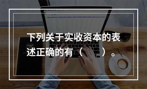 下列关于实收资本的表述正确的有（　　）。