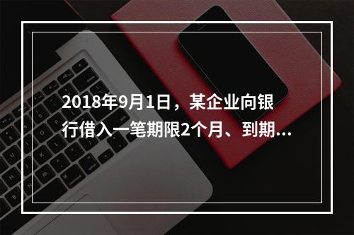 2018年9月1日，某企业向银行借入一笔期限2个月、到期一次