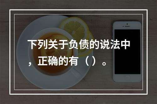 下列关于负债的说法中，正确的有（ ）。