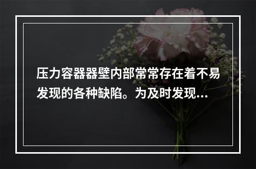 压力容器器壁内部常常存在着不易发现的各种缺陷。为及时发现这些