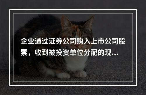 企业通过证券公司购入上市公司股票，收到被投资单位分配的现金股