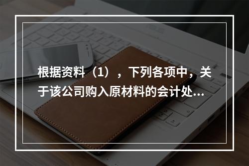 根据资料（1），下列各项中，关于该公司购入原材料的会计处理结