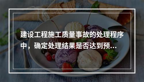 建设工程施工质量事故的处理程序中，确定处理结果是否达到预期目