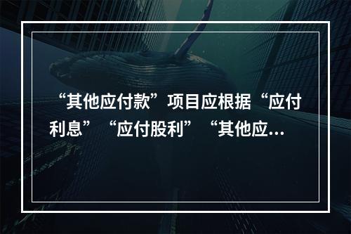 “其他应付款”项目应根据“应付利息”“应付股利”“其他应付款