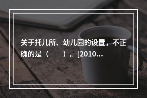 关于托儿所、幼儿园的设置，不正确的是（　　）。[2010年