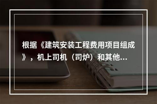 根据《建筑安装工程费用项目组成》，机上司机（司炉）和其他操作