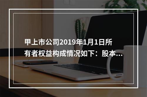 甲上市公司2019年1月1日所有者权益构成情况如下：股本15