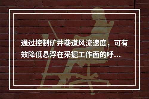 通过控制矿井巷道风流速度，可有效降低悬浮在采掘工作面的呼吸性