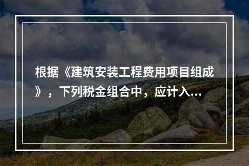 根据《建筑安装工程费用项目组成》，下列税金组合中，应计入建筑