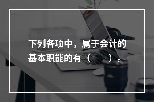 下列各项中，属于会计的基本职能的有（　　）。