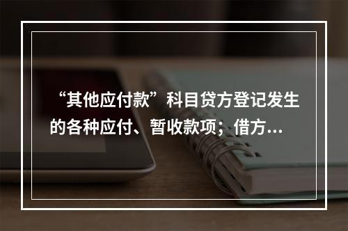 “其他应付款”科目贷方登记发生的各种应付、暂收款项；借方登记