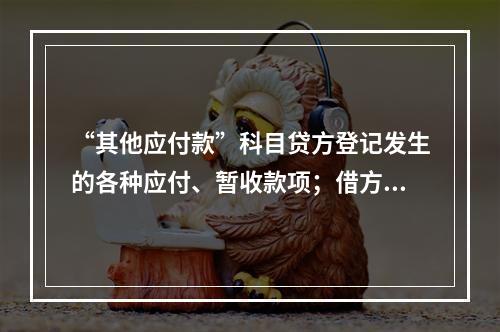 “其他应付款”科目贷方登记发生的各种应付、暂收款项；借方登记