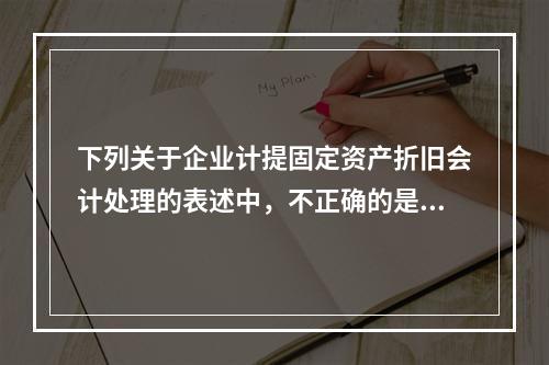 下列关于企业计提固定资产折旧会计处理的表述中，不正确的是（　