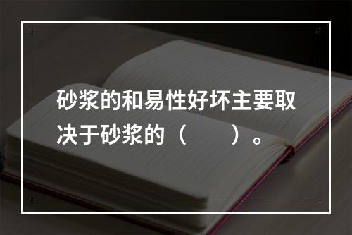 砂浆的和易性好坏主要取决于砂浆的（　　）。