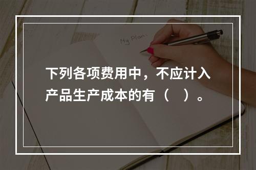 下列各项费用中，不应计入产品生产成本的有（　）。