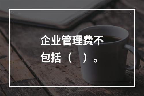 企业管理费不包括（　）。