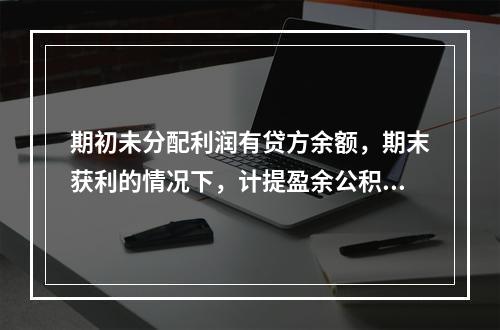 期初未分配利润有贷方余额，期末获利的情况下，计提盈余公积时，