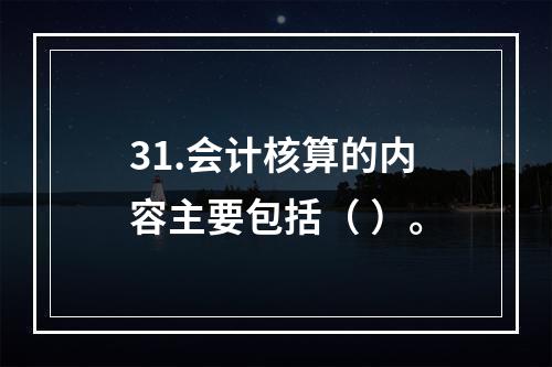 31.会计核算的内容主要包括（ ）。