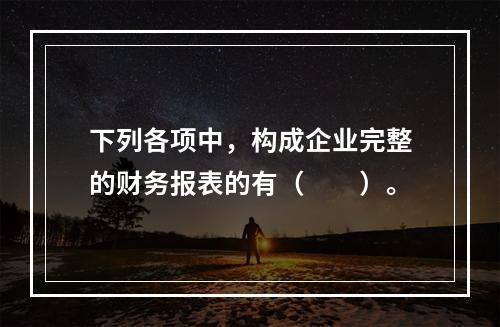 下列各项中，构成企业完整的财务报表的有（　　）。