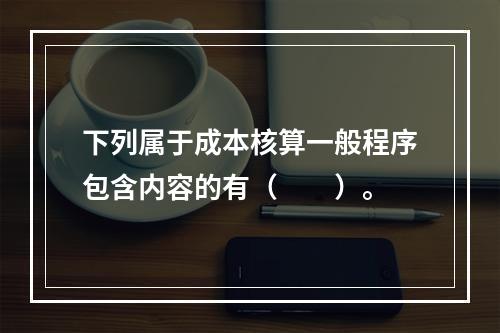 下列属于成本核算一般程序包含内容的有（　　）。