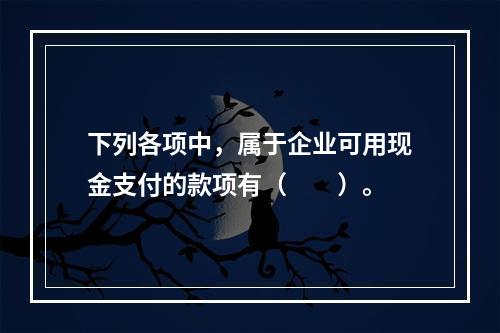 下列各项中，属于企业可用现金支付的款项有（　　）。