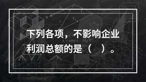 下列各项，不影响企业利润总额的是（　）。