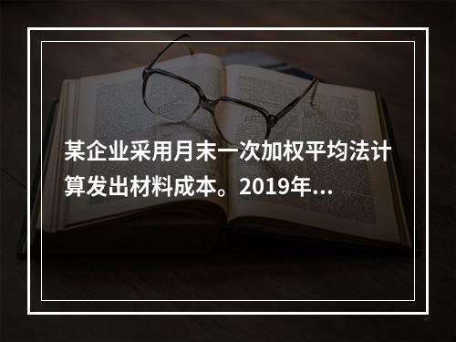 某企业采用月末一次加权平均法计算发出材料成本。2019年3月