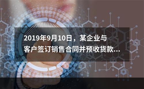 2019年9月10日，某企业与客户签订销售合同并预收货款55