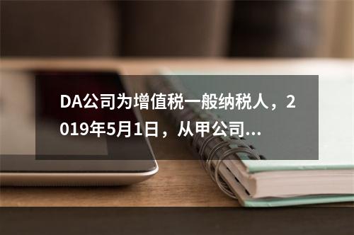 DA公司为增值税一般纳税人，2019年5月1日，从甲公司一次