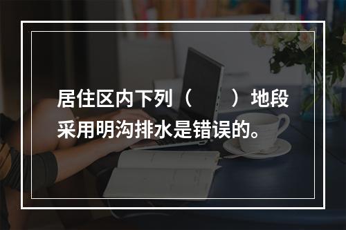 居住区内下列（　　）地段采用明沟排水是错误的。