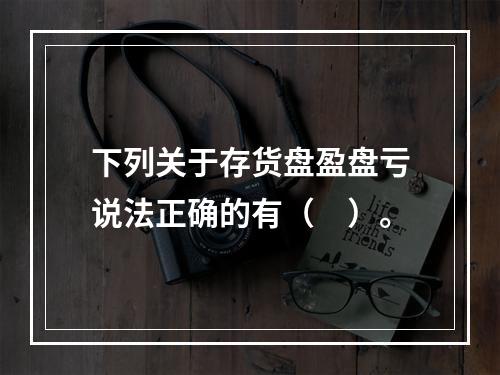 下列关于存货盘盈盘亏说法正确的有（　）。