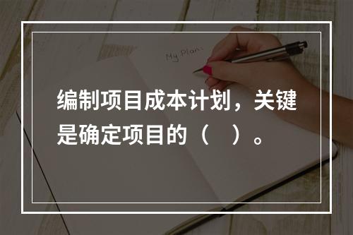 编制项目成本计划，关键是确定项目的（　）。