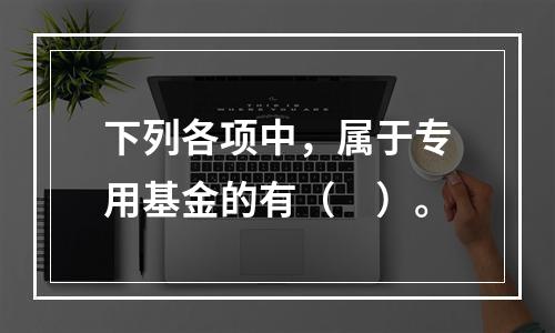 下列各项中，属于专用基金的有（　）。