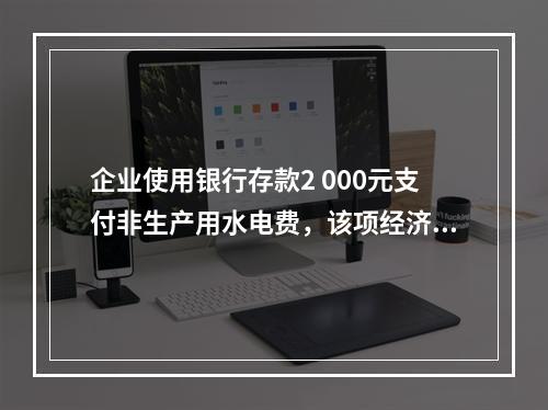 企业使用银行存款2 000元支付非生产用水电费，该项经济业务