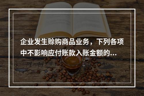 企业发生赊购商品业务，下列各项中不影响应付账款入账金额的是（