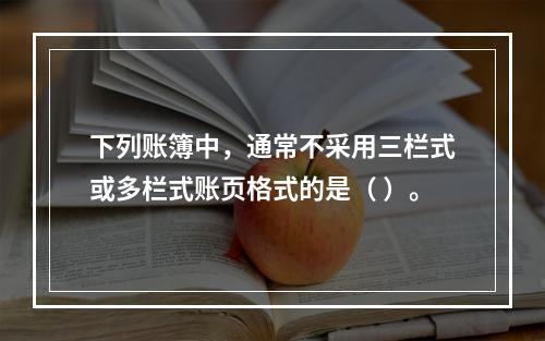 下列账簿中，通常不采用三栏式或多栏式账页格式的是（ ）。