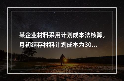 某企业材料采用计划成本法核算。月初结存材料计划成本为30万元