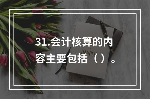 31.会计核算的内容主要包括（ ）。