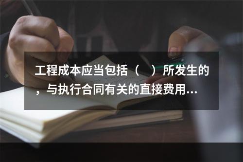 工程成本应当包括（　）所发生的，与执行合同有关的直接费用和间