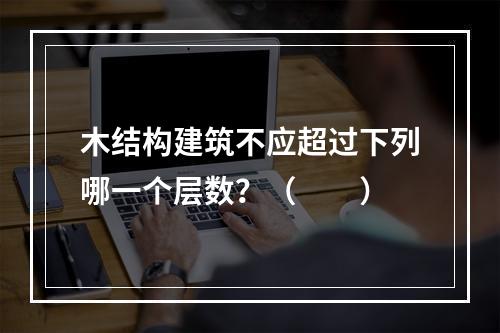 木结构建筑不应超过下列哪一个层数？（　　）