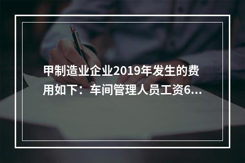 甲制造业企业2019年发生的费用如下：车间管理人员工资60万