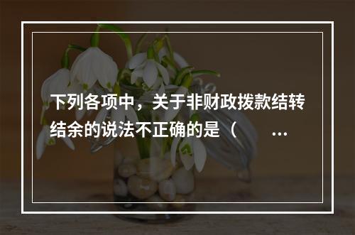 下列各项中，关于非财政拨款结转结余的说法不正确的是（　　）。