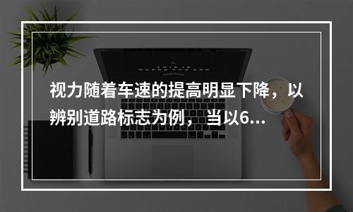 视力随着车速的提高明显下降，以辨别道路标志为例， 当以60