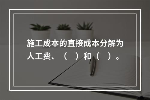 施工成本的直接成本分解为人工费、（　）和（　）。