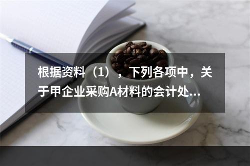 根据资料（1），下列各项中，关于甲企业采购A材料的会计处理结