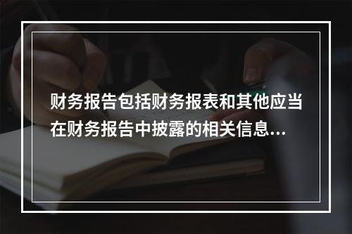 财务报告包括财务报表和其他应当在财务报告中披露的相关信息和资