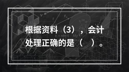 根据资料（3），会计处理正确的是（　）。