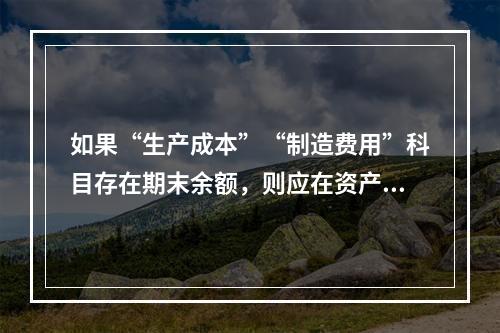 如果“生产成本”“制造费用”科目存在期末余额，则应在资产负债