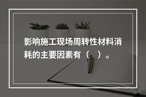 影响施工现场周转性材料消耗的主要因素有（　）。