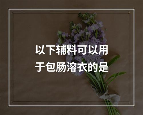 以下辅料可以用于包肠溶衣的是